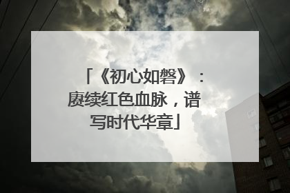 《初心如磐》：赓续红色血脉，谱写时代华章