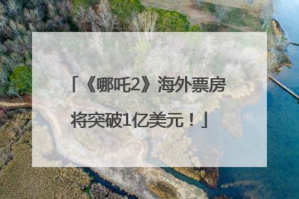 《哪吒2》海外票房将突破1亿美元！