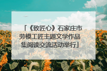 《致匠心》石家庄市劳模工匠主题文学作品集阅读交流活动举行