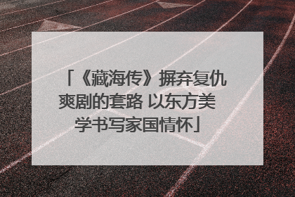 《藏海传》摒弃复仇爽剧的套路 以东方美学书写家国情怀
