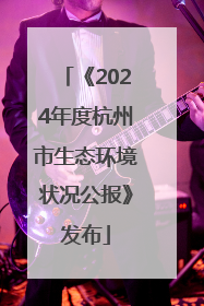 《2024年度杭州市生态环境状况公报》发布
