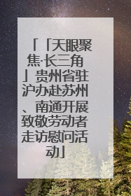 「天眼聚焦·长三角」贵州省驻沪办赴苏州、南通开展致敬劳动者走访慰问活动