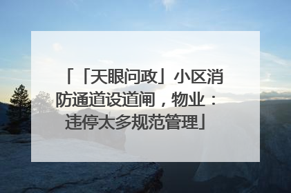 「天眼问政」小区消防通道设道闸，物业：违停太多规范管理
