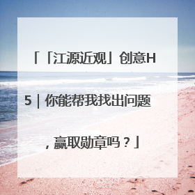 「江源近观」创意H5｜你能帮我找出问题，赢取勋章吗？