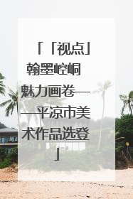 「视点」翰墨崆峒 魅力画卷——平凉市美术作品选登