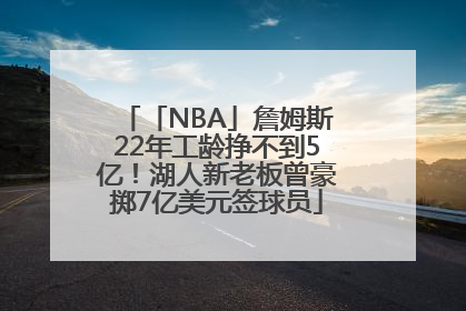 「NBA」詹姆斯22年工龄挣不到5亿！湖人新老板曾豪掷7亿美元签球员