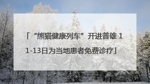 “熊猫健康列车”开进普雄 11-13日为当地患者免费诊疗