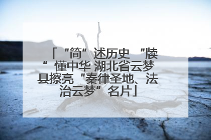 “简”述历史 “牍”懂中华 湖北省云梦县擦亮“秦律圣地、法治云梦”名片