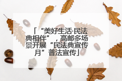 “美好生活·民法典相伴”，高邮多场景开展“民法典宣传月”普法宣传