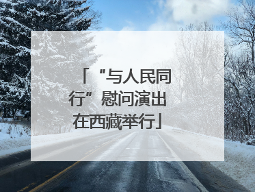 “与人民同行”慰问演出在西藏举行