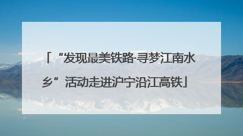 “发现最美铁路·寻梦江南水乡”活动走进沪宁沿江高铁