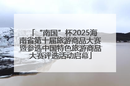“南国”杯2025海南省第十届旅游商品大赛暨参选中国特色旅游商品大赛评选活动启幕