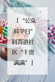 “公众科学日”科普进社区“干货满满”