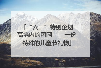 “六一”特别企划｜高墙内的团圆——一份特殊的儿童节礼物