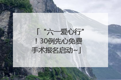 “六一爱心行”！30例先心免费手术报名启动~