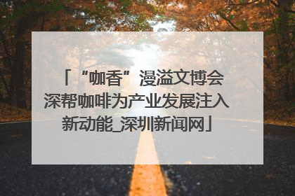 “咖香”漫溢文博会 深帮咖啡为产业发展注入新动能_深圳新闻网