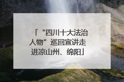 “四川十大法治人物”巡回宣讲走进凉山州、绵阳
