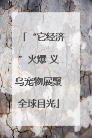 “它经济”火爆 义乌宠物展聚全球目光