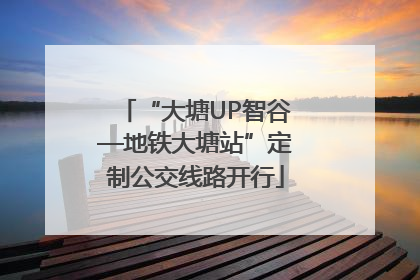 “大塘UP智谷—地铁大塘站”定制公交线路开行