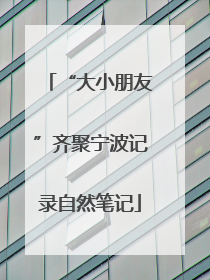 “大小朋友”齐聚宁波记录自然笔记