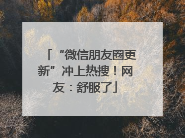 “微信朋友圈更新”冲上热搜！网友：舒服了