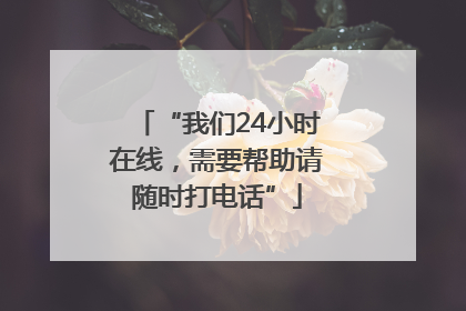 “我们24小时在线，需要帮助请随时打电话”