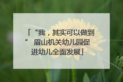 “我，其实可以做到” 眉山机关幼儿园促进幼儿全面发展