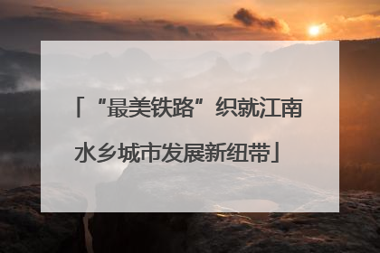 “最美铁路”织就江南水乡城市发展新纽带