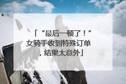 “最后一顿了！”女骑手收到特殊订单，结果太意外