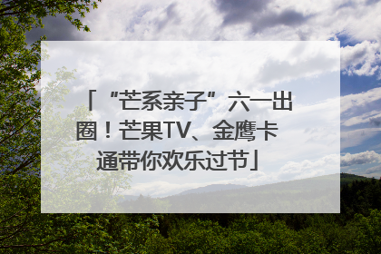 “芒系亲子”六一出圈！芒果TV、金鹰卡通带你欢乐过节