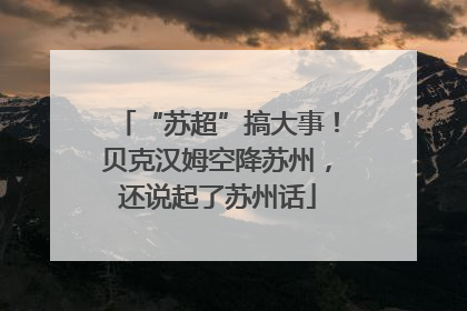 “苏超”搞大事！贝克汉姆空降苏州，还说起了苏州话