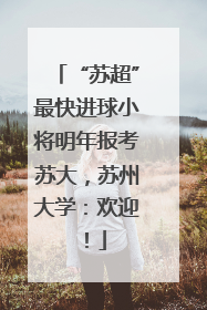 “苏超”最快进球小将明年报考苏大，苏州大学：欢迎！