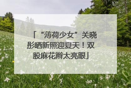 “薄荷少女”关晓彤晒新照迎夏天！双股麻花辫太亮眼