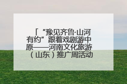 “豫见齐鲁·山河有约”跟着戏剧游中原——河南文化旅游（山东）推广周活动菏泽站活动举行