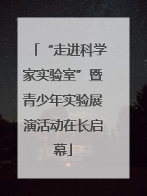 “走进科学家实验室”暨青少年实验展演活动在长启幕