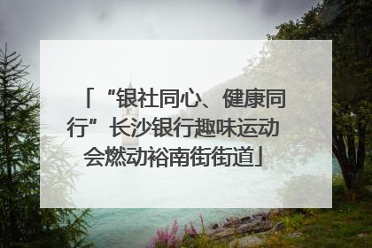 “银社同心、健康同行”长沙银行趣味运动会燃动裕南街街道