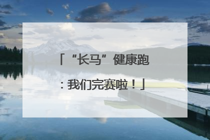 “长马”健康跑：我们完赛啦！