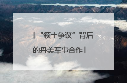 “领土争议”背后的丹美军事合作