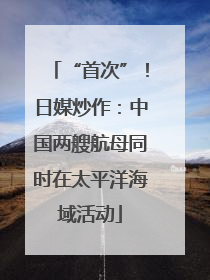 “首次”！日媒炒作：中国两艘航母同时在太平洋海域活动
