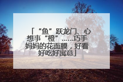 “鱼”跃龙门、心想事“橙”……巧手妈妈的花面膜，好看好吃好寓意