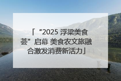 “2025 浮梁美食荟”启幕 美食农文旅融合激发消费新活力