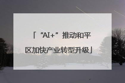 “AI+”推动和平区加快产业转型升级