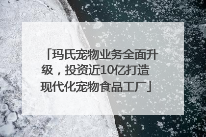 玛氏宠物业务全面升级，投资近10亿打造现代化宠物食品工厂