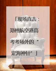 现场直击：郑州航空港高考考场外的“定海神针”