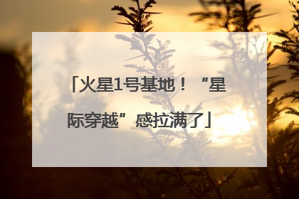 火星1号基地！“星际穿越”感拉满了