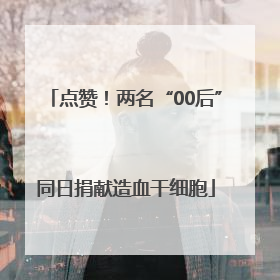 点赞！两名“00后”同日捐献造血干细胞