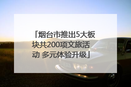 烟台市推出5大板块共200项文旅活动 多元体验升级