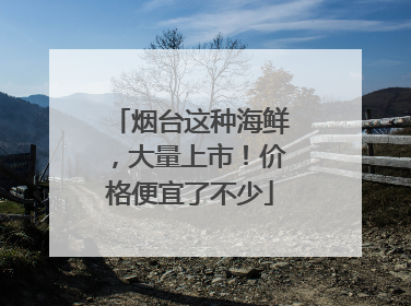 烟台这种海鲜，大量上市！价格便宜了不少