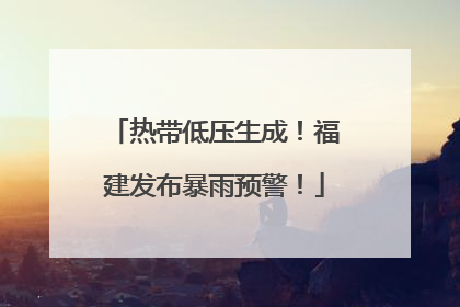 热带低压生成！福建发布暴雨预警！