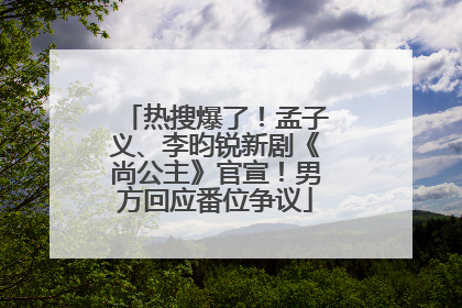 热搜爆了！孟子义、李昀锐新剧《尚公主》官宣！男方回应番位争议